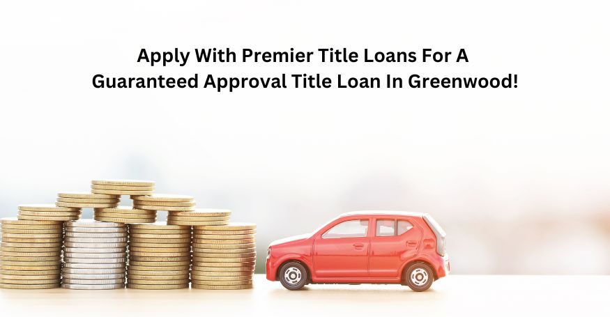 Apply with Premier Title Loans for a guaranteed approval title loan in Greenwood!